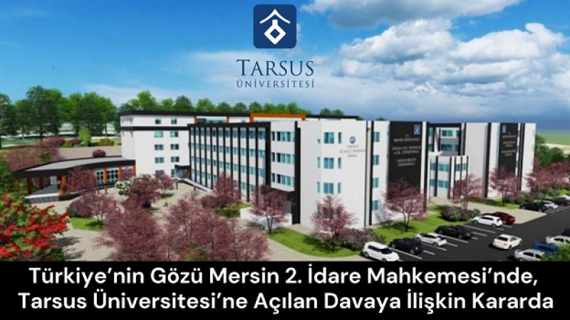 Türkiye’nin Gözü Mersin 2. İdare Mahkemesi’nde Tarsus Üniversitesi’ne Açılan Davaya İlişkin Kararda