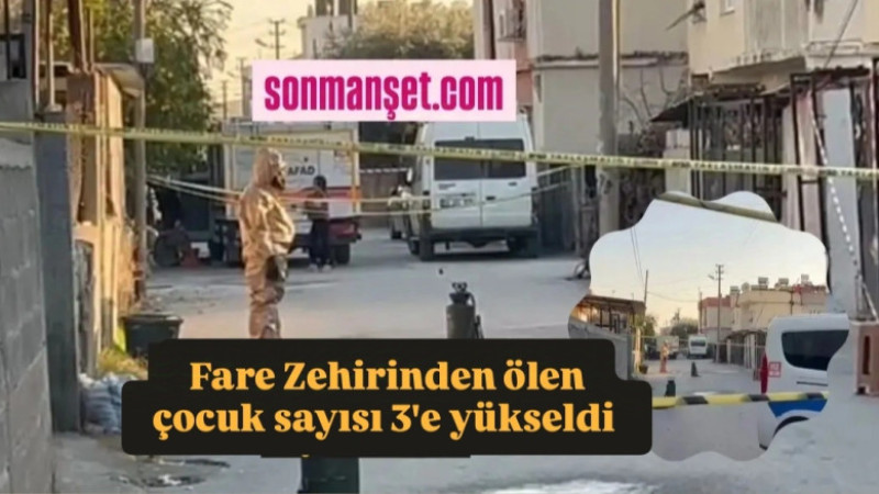 Tarsus'ta Fare Zehirinden ölen çocuk sayısı 3'e yükseldi 