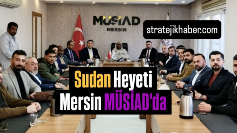 Sudan heyeti Mersin MÜSİAD'ı  ziyaret etti