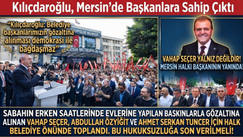 Kılıçdaroğlu Mersin'den Seçer ve Belediye Başkanlarına Sahip Çıktı