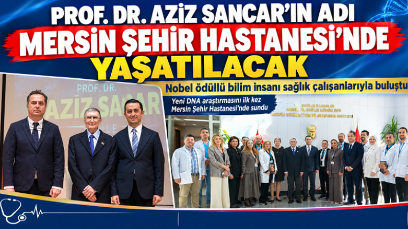 PROF. DR. AZİZ SANCAR’IN ADI MERSİN ŞEHİR HASTANESİ’NDE YAŞATILACAK